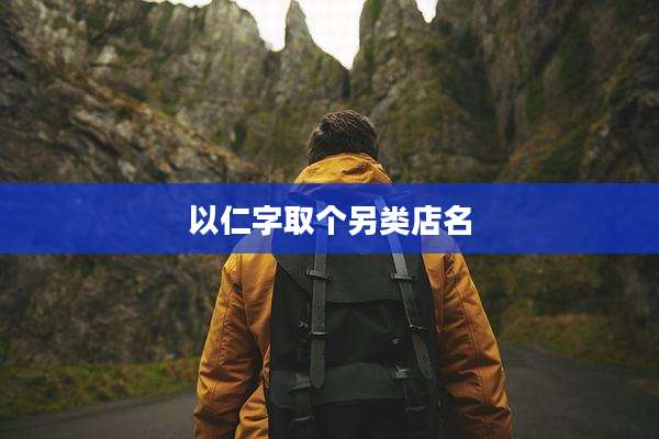 以仁字取个另类店名