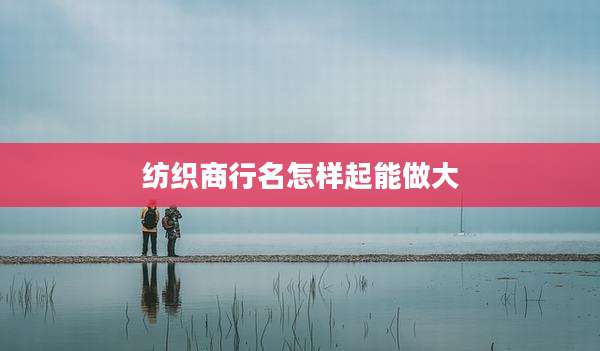 纺织商行名怎样起能做大