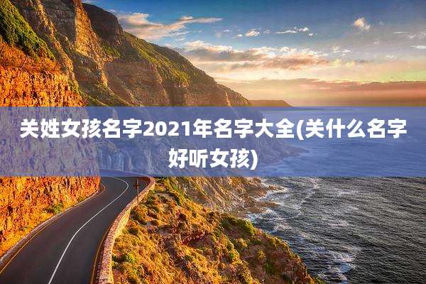 关姓女孩名字2021年名字大全(关什么名字好听女孩)