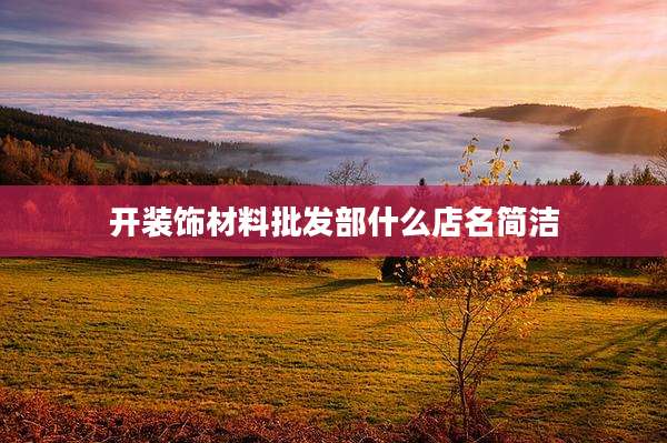 开装饰材料批发部什么店名简洁