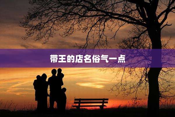 带王的店名俗气一点