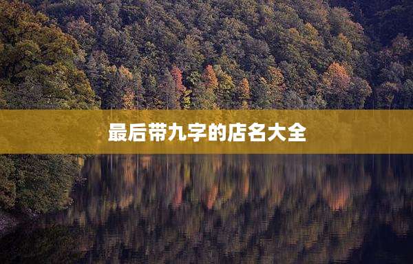 最后带九字的店名大全