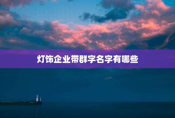 灯饰企业带群字名字有哪些