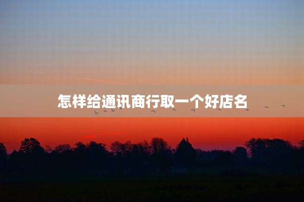 怎样给通讯商行取一个好店名