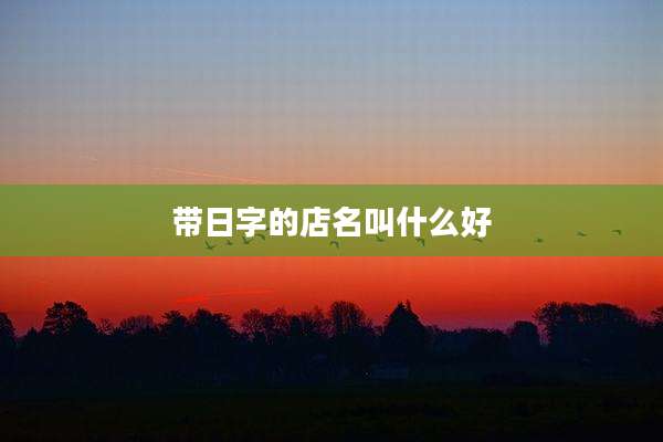 带日字的店名叫什么好