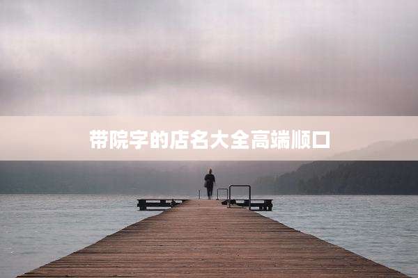 带院字的店名大全高端顺口