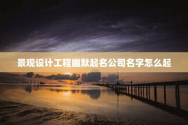 景观设计工程幽默起名公司名字怎么起