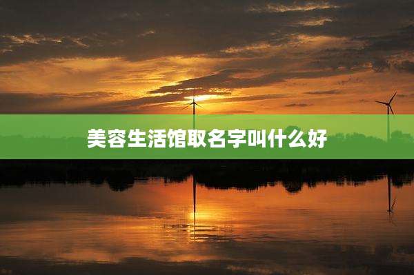 美容生活馆取名字叫什么好