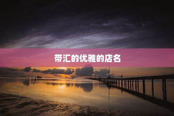 带汇的优雅的店名