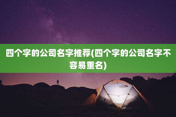 四个字的公司名字推荐(四个字的公司名字不容易重名)