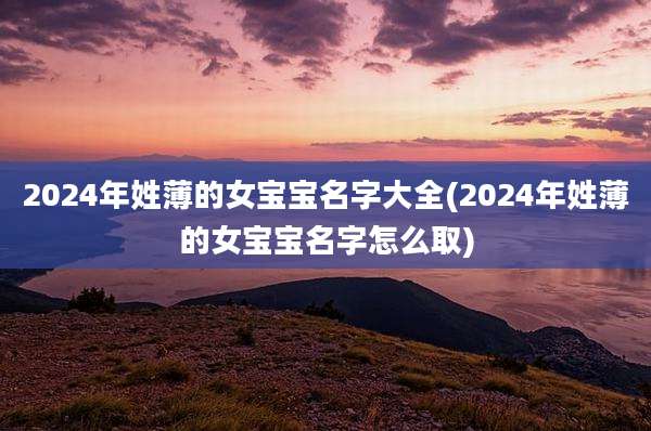2024年姓薄的女宝宝名字大全(2024年姓薄的女宝宝名字怎么取)