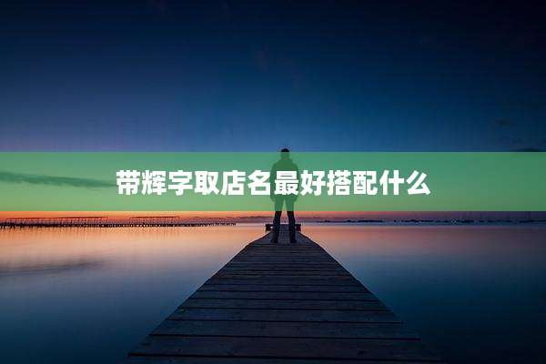 带辉字取店名最好搭配什么
