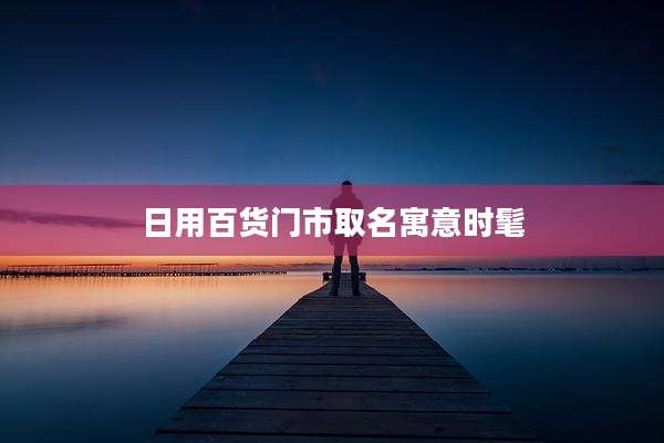 日用百货门市取名寓意时髦