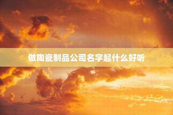 做陶瓷制品公司名字起什么好听