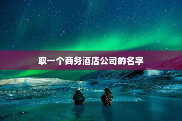 取一个商务酒店公司的名字