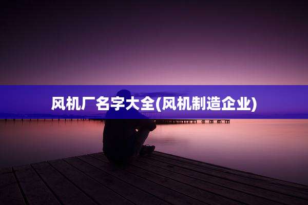 风机厂名字大全(风机制造企业)