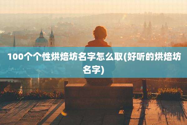 100个个性烘焙坊名字怎么取(好听的烘焙坊名字)