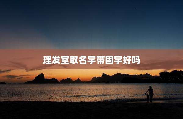 理发室取名字带固字好吗