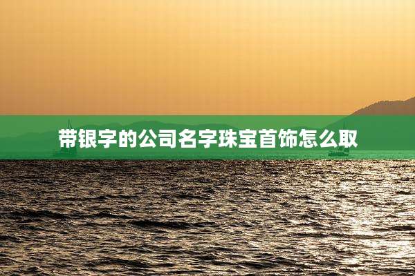 带银字的公司名字珠宝首饰怎么取