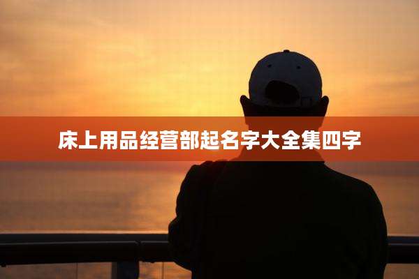 床上用品经营部起名字大全集四字