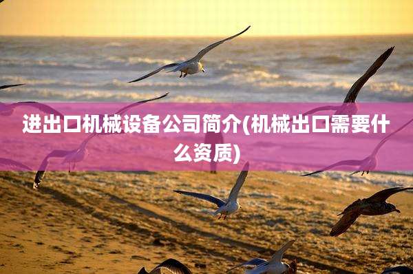 进出口机械设备公司简介(机械出口需要什么资质)
