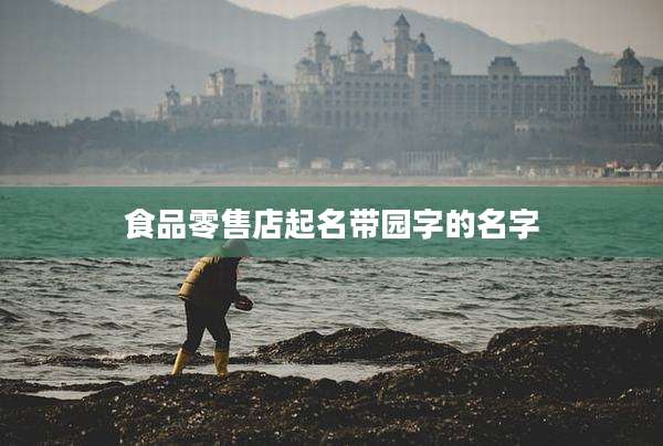 食品零售店起名带园字的名字