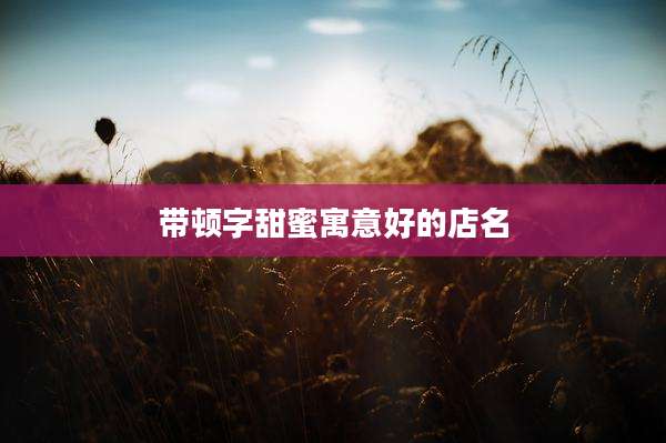 带顿字甜蜜寓意好的店名