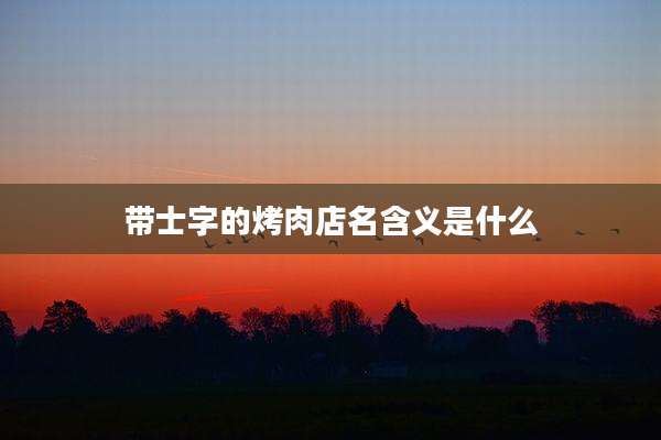 带士字的烤肉店名含义是什么