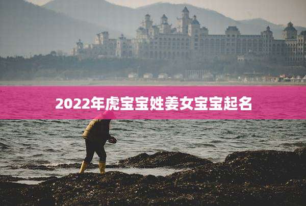 2022年虎宝宝姓姜女宝宝起名