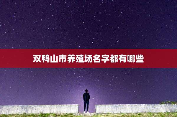双鸭山市养殖场名字都有哪些