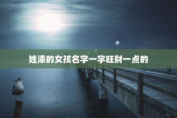 姓漆的女孩名字一字旺财一点的
