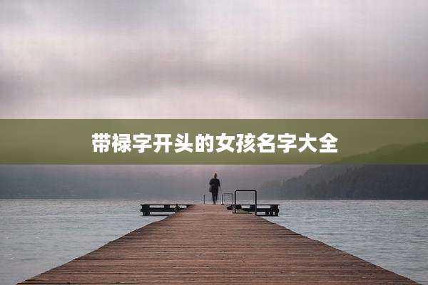 带禄字开头的女孩名字大全