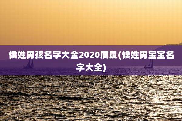 侯姓男孩名字大全2020属鼠(候姓男宝宝名字大全)