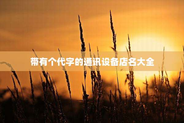带有个代字的通讯设备店名大全