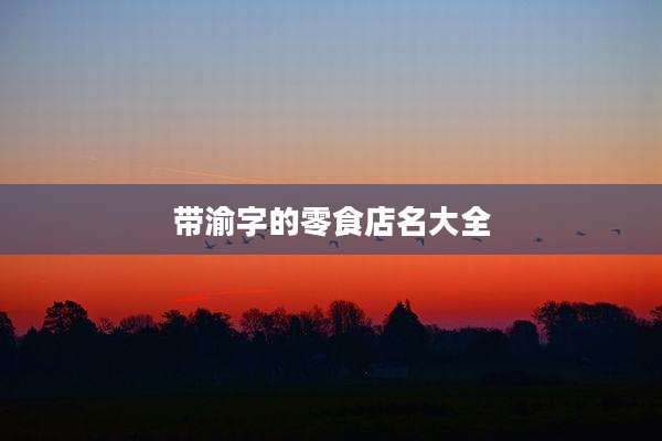 带渝字的零食店名大全