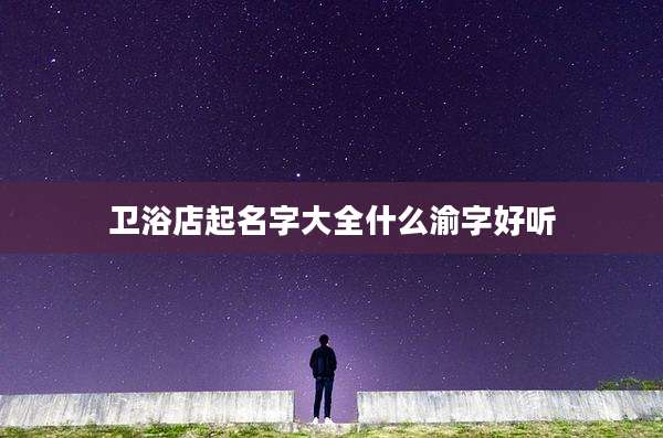 卫浴店起名字大全什么渝字好听