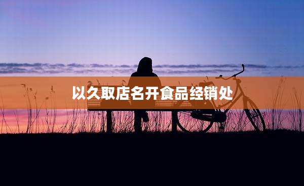以久取店名开食品经销处