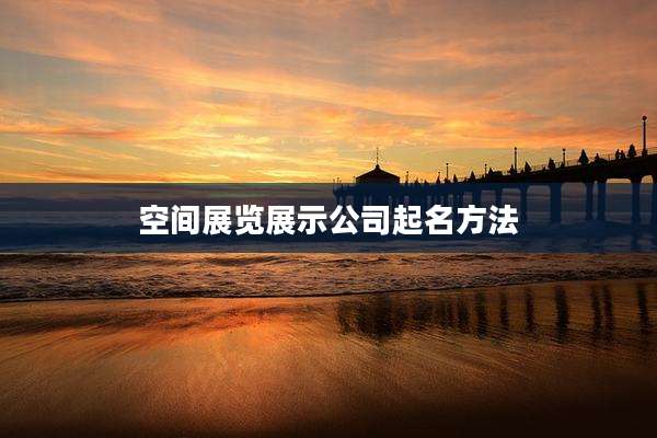 空间展览展示公司起名方法