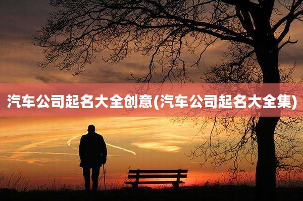 汽车公司起名大全创意(汽车公司起名大全集)