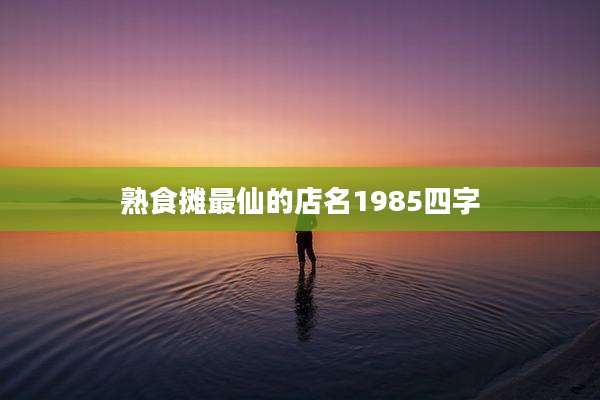 熟食摊最仙的店名1985四字