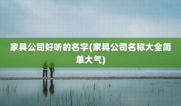 家具公司好听的名字(家具公司名称大全简单大气)
