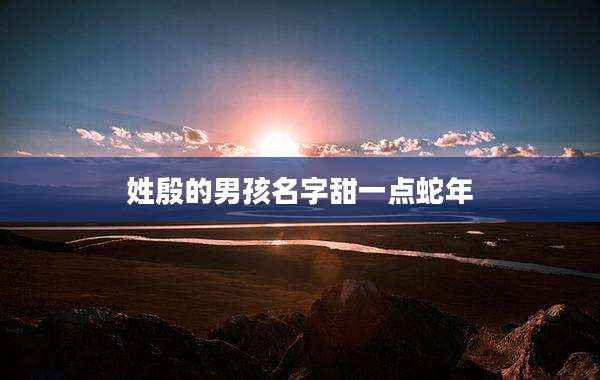 姓殷的男孩名字甜一点蛇年