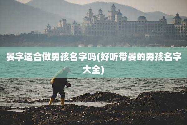 晏字适合做男孩名字吗(好听带晏的男孩名字大全)