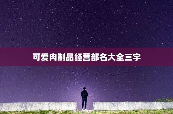 可爱肉制品经营部名大全三字