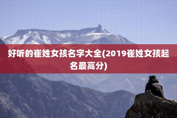好听的崔姓女孩名字大全(2019崔姓女孩起名最高分)