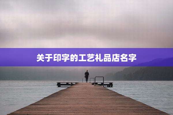 关于印字的工艺礼品店名字