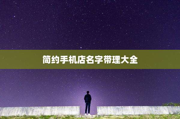 简约手机店名字带理大全