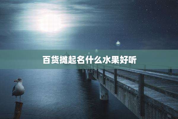百货摊起名什么水果好听