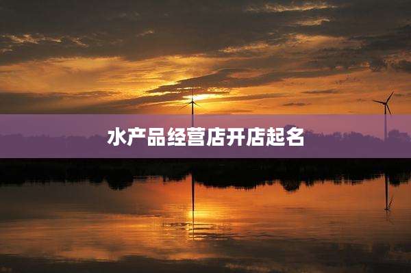 水产品经营店开店起名