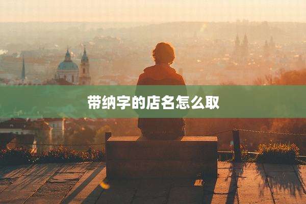 带纳字的店名怎么取